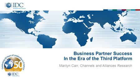 Business Partner Success In the Era of the Third Platform Marilyn Carr, Channels and Alliances Research.