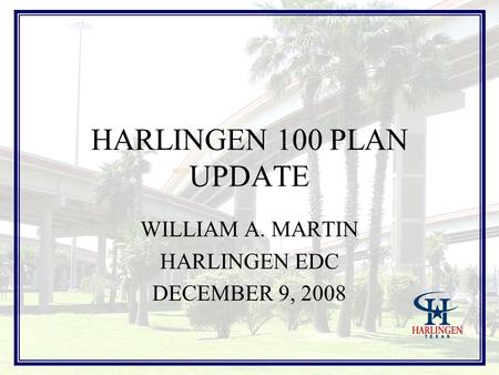 HARLINGEN 100 PLAN UPDATE WILLIAM A. MARTIN HARLINGEN EDC DECEMBER 9, 2008.