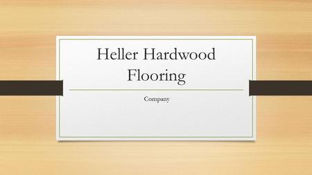 Heller Hardwood Flooring Company. Who are we? We are a family oriented company Entrepreneur’s with a lot of experience We have now done, 200 floors.