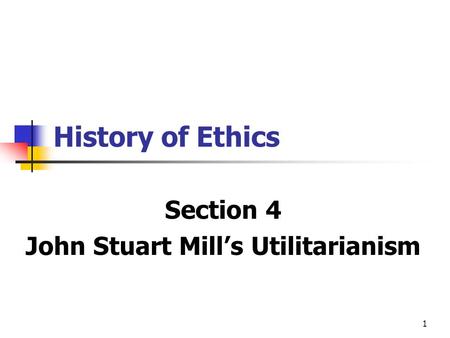 1 History of Ethics Section 4 John Stuart Mill’s Utilitarianism.