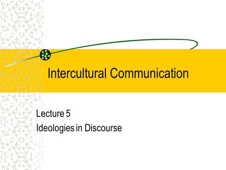 Intercultural Communication Lecture 5 Ideologies in Discourse.