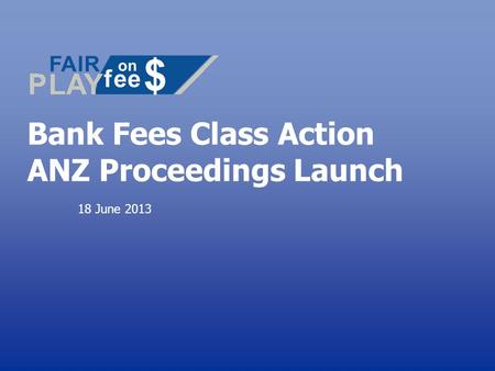 Bank Fees Class Action ANZ Proceedings Launch 18 June 2013.