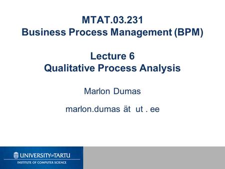 MTAT.03.231 Business Process Management (BPM) Lecture 6 Qualitative Process Analysis Marlon Dumas marlon.dumas ät ut. ee.