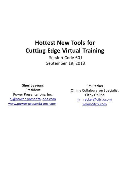 Ho tt est New Tools for Cu ttin g Edge Virtual Training Session Code 601 September 19, 2013 Jim Recker Online Collabora on Specialist Citrix Online