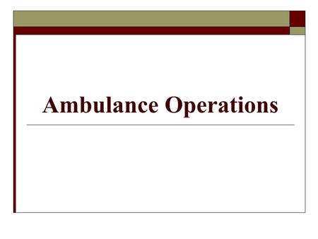 Ambulance Operations. Ambulance Supplies and Equipments  Patient infection control, comfort and protection supplies  Initial and focused assessment.