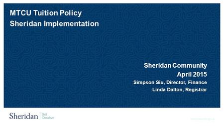 Sheridancollege.ca MTCU Tuition Policy Sheridan Implementation Sheridan Community April 2015 Simpson Siu, Director, Finance Linda Dalton, Registrar.