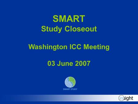 SMART Study Closeout Washington ICC Meeting 03 June 2007.