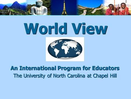 World View An International Program for Educators The University of North Carolina at Chapel Hill.