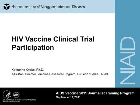 Katharine Kripke, Ph.D. Assistant Director, Vaccine Research Program, Division of AIDS, NIAID AIDS Vaccine 2011 Journalist Training Program September 11,