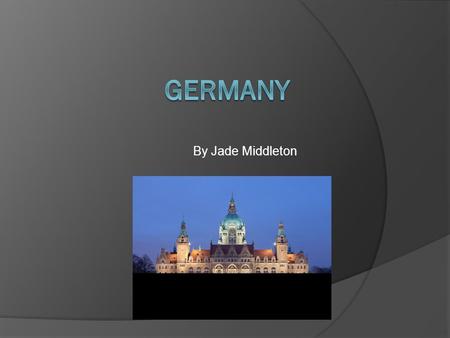 By Jade Middleton. Germany Germany is a wonderful country. This power point may tell you some stuff about Germany. One of my favourite parts about Germany.