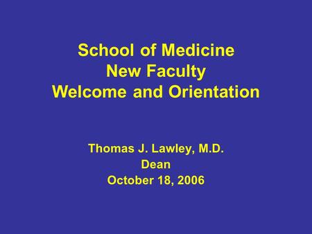 School of Medicine New Faculty Welcome and Orientation Thomas J. Lawley, M.D. Dean October 18, 2006.