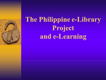 The Philippine e-Library Project and e-Learning The Philippine eLibrary Project  One of the eleven government funded projects through the Information.