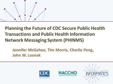 Planning the Future of CDC Secure Public Health Transactions and Public Health Information Network Messaging System (PHINMS) Jennifer McGehee, Tim Morris,