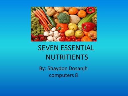 SEVEN ESSENTIAL NUTRITIENTS By: Shaydon Dosanjh computers 8.