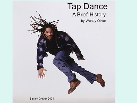 Tap Dance A Brief History by Wendy Oliver Savion Glover, 2004.