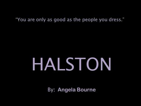 HALSTON By : Angela Bourne “You are only as good as the people you dress.”