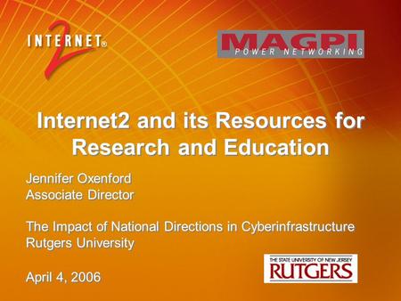 Internet2 and its Resources for Research and Education Jennifer Oxenford Associate Director The Impact of National Directions in Cyberinfrastructure Rutgers.