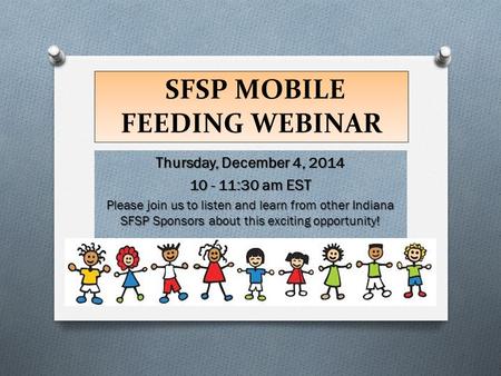 SFSP MOBILE FEEDING WEBINAR Thursday, December 4, 2014 10 - 11:30 am EST Please join us to listen and learn from other Indiana SFSP Sponsors about this.