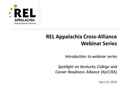 REL Appalachia Cross-Alliance Webinar Series Introduction to webinar series Spotlight on Kentucky College and Career Readiness Alliance (KyCCRA) April.