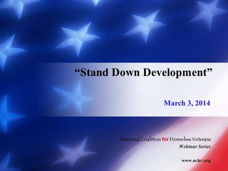 National Coalition for Homeless Veterans Webinar Series www.nchv.org “Stand Down Development” March 3, 2014.