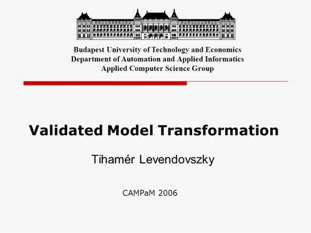 Validated Model Transformation Tihamér Levendovszky Budapest University of Technology and Economics Department of Automation and Applied Informatics Applied.