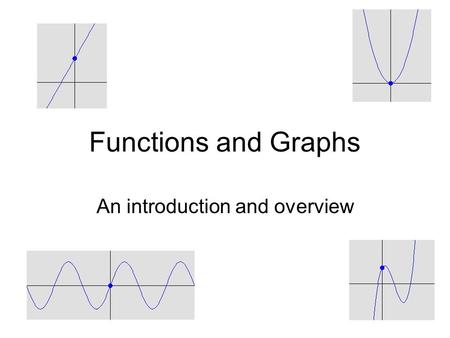 Functions and Graphs An introduction and overview.