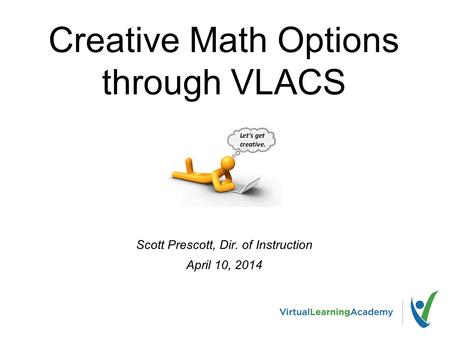 Creative Math Options through VLACS Scott Prescott, Dir. of Instruction April 10, 2014.