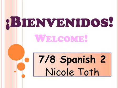 7/8 Spanish 2 Nicole Toth ¡B IENVENIDOS ! W ELCOME !