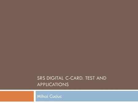 SRS DIGITAL C-CARD. TEST AND APPLICATIONS Mihai Cuciuc.