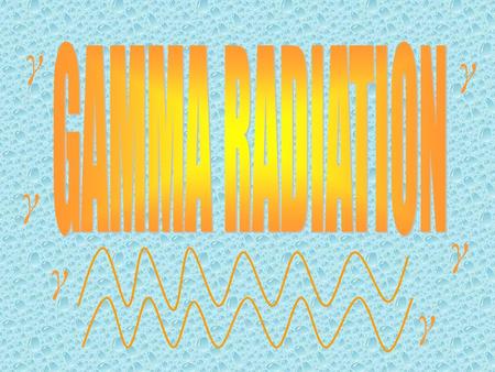 Γ γ γ γ γ γ. What is gamma radiation? How are they produced? Gamma rays in outer space γ γ γ Uses of gamma rays Comparison of Gamma with Alpha and Beta.