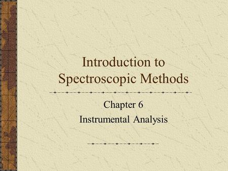 Introduction to Spectroscopic Methods Chapter 6 Instrumental Analysis.