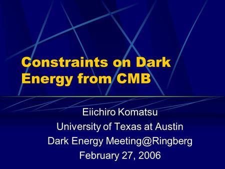 Constraints on Dark Energy from CMB Eiichiro Komatsu University of Texas at Austin Dark Energy February 27, 2006.