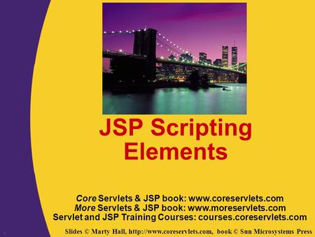 Slides © Marty Hall,  book © Sun Microsystems Press 1 JSP Scripting Elements Core Servlets & JSP book: