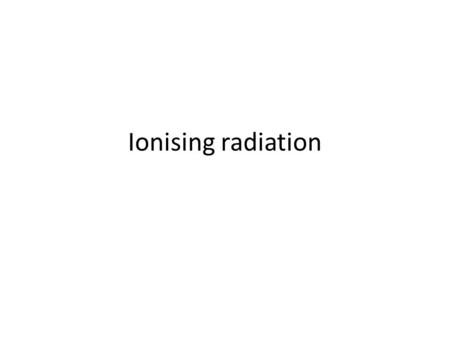 Ionising radiation. What does this mean? Where would you see it?