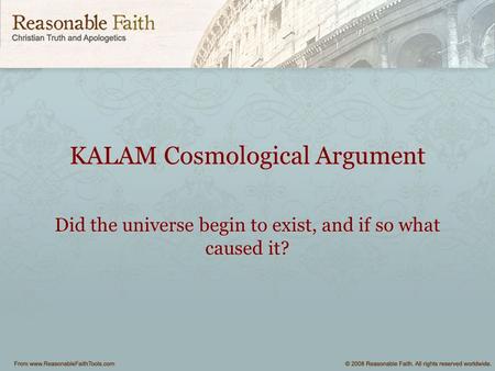 KALAM Cosmological Argument Did the universe begin to exist, and if so what caused it?