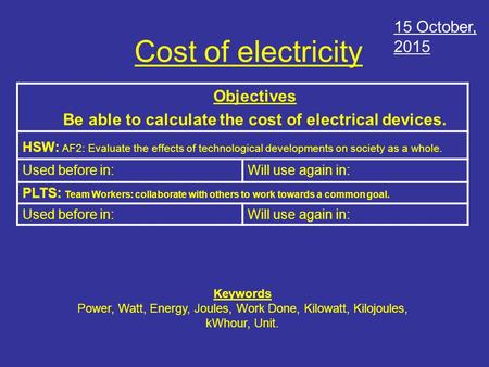 Cost of electricity Objectives Be able to calculate the cost of electrical devices. HSW: AF2: Evaluate the effects of technological developments on society.