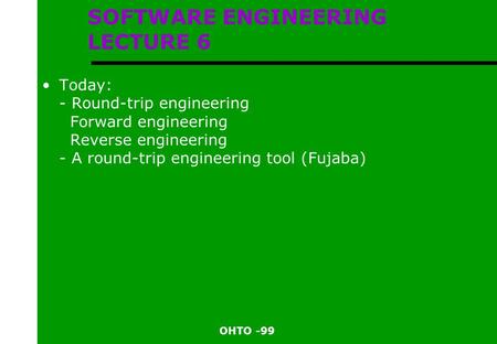 OHTO -99 SOFTWARE ENGINEERING LECTURE 6 Today: - Round-trip engineering Forward engineering Reverse engineering - A round-trip engineering tool (Fujaba)