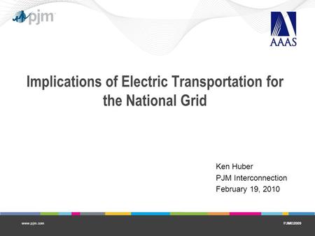 PJM©2009www.pjm.com Implications of Electric Transportation for the National Grid Ken Huber PJM Interconnection February 19, 2010.