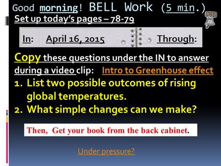 Good morning! BELL Work (5 min.) Set up today’s pages – 78-79 Copy these questions under the IN to answer during a video clip: Intro to Greenhouse effectIntro.