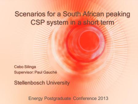 Scenarios for a South African peaking CSP system in a short term Stellenbosch University Energy Postgraduate Conference 2013 Cebo Silinga Supervisor: Paul.