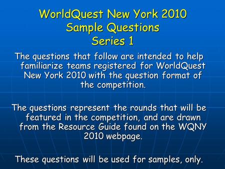 WorldQuest New York 2010 Sample Questions Series 1 The questions that follow are intended to help familiarize teams registered for WorldQuest New York.