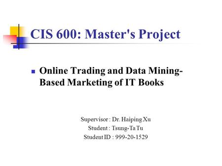 CIS 600: Master's Project Online Trading and Data Mining- Based Marketing of IT Books Supervisor : Dr. Haiping Xu Student : Tsung-Ta Tu Student ID : 999-20-1529.