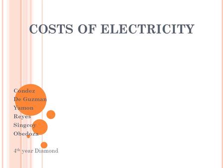 COSTS OF ELECTRICITY Condez De Guzman Yamon Reyes Singcoy Obedoza 4 th year Diamond.