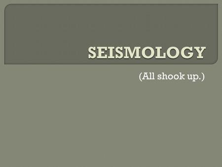 (All shook up.).  Usually happen near faults. (What are faults?)  Many faults are near plate boundaries, but they can be anywhere and everywhere.