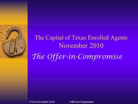 CTEA-November 2010Offer-in-Compromise The Capital of Texas Enrolled Agents November 2010 The Offer-in-Compromise.