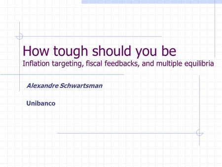 How tough should you be Inflation targeting, fiscal feedbacks, and multiple equilibria Alexandre Schwartsman Unibanco.