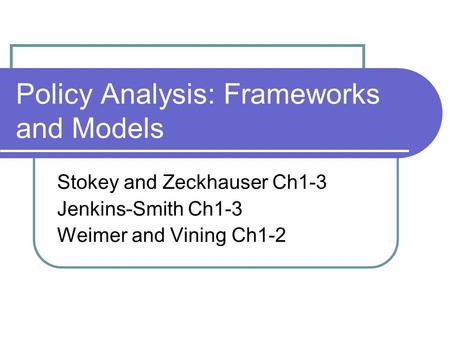 Policy Analysis: Frameworks and Models Stokey and Zeckhauser Ch1-3 Jenkins-Smith Ch1-3 Weimer and Vining Ch1-2.