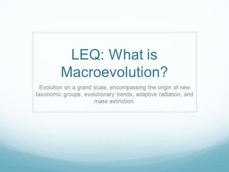 LEQ: What is Macroevolution? Evolution on a grand scale, encompassing the origin of new taxonomic groups, evolutionary trends, adaptive radiation, and.