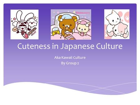 Cuteness in Japanese Culture Aka Kawaii Culture By Group 2.