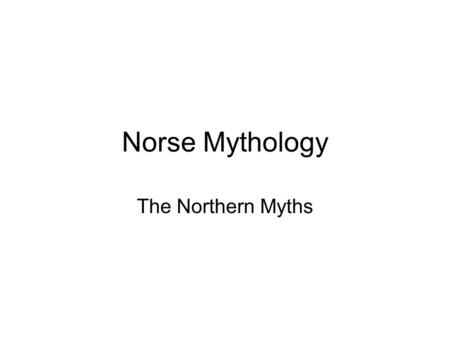 Norse Mythology The Northern Myths. Myth revisited What is a myth? –Fiction? –Fact? –The truth, the “word” of a culture –A way of explaining the unexplainable.